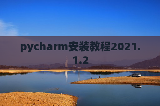 pycharm安装教程2021.1.2 pycharm安装教程2021.1.2